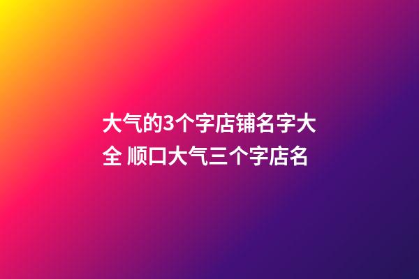 大气的3个字店铺名字大全 顺口大气三个字店名-第1张-店铺起名-玄机派